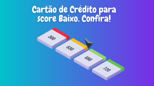 Cartão de Crédito para Score Baixo. Confira!