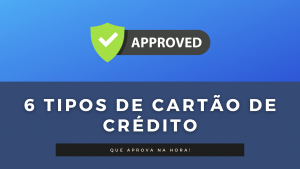 6 Tipos de cartão de crédito que aprova na hora!