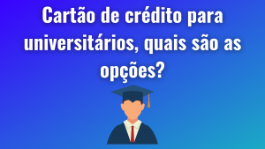 Cartão de crédito para universitários, quais são as opções?
