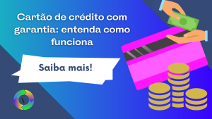 Cartão de crédito com garantia: entenda como funciona