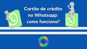 Cartão de crédito no Whatsapp: como funciona?