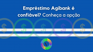 Empréstimo Agibank é confiável? Conheça opção