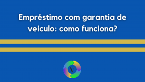 Empréstimo com garantia de veículo: como funciona?