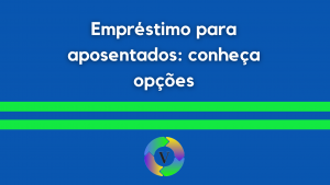 Empréstimo para aposentados: conheça opções