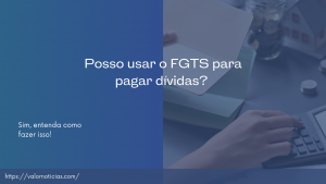 Posso usar o FGTS para pagar dívidas? Descubra tudo!