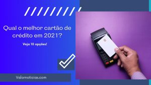 Qual é o melhor cartão de crédito em 2021? Veja 10 opções!