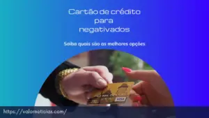 Cartão de crédito para negativados, saiba tudo sobre!