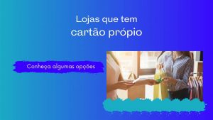 Lojas que tem cartão próprio: conheça algumas opções