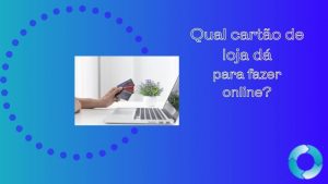 Qual cartão de loja dá para fazer on-line