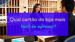 Qual cartão de loja mais fácil de ser aprovado