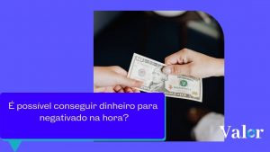 É possível conseguir dinheiro para negativado na hora?