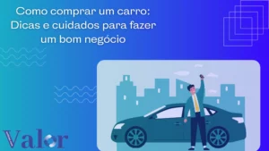 Como comprar um carro: Dicas e cuidados para fazer um bom negócio