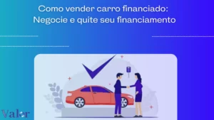 Como vender carro financiado: negocie e quite seu financiamento
