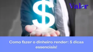 Como fazer o dinheiro render: 5 dicas essenciais