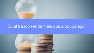 Qual banco rende mais que a poupança? Confira!