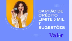 Cartão de Crédito Limite 5 mil: 7 sugestões disponíveis!