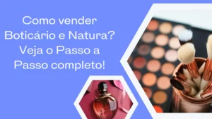 Como vender Boticário e Natura? Veja o passo a passo completo