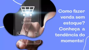 Como fazer vendas sem estoque? Conheça a tendência do momento