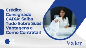 Crédito Consignado CAIXA: Saiba Tudo Sobre Suas Vantagens e Como Contratar!