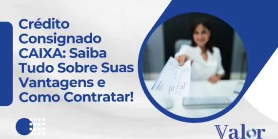 Crédito Consignado CAIXA: Saiba Tudo Sobre Suas Vantagens e Como Contratar!