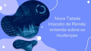 Nova Tabela Imposto de Renda: entenda sobre as mudanças 