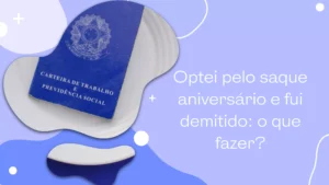 Optei pelo saque aniversário e fui demitido: o que fazer?