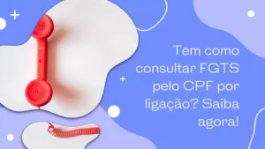 Tem como consultar FGTS pelo CPF por ligação? Saiba agora!