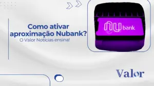 Como ativar aproximação Nubank? O Valor Notícias ensina!