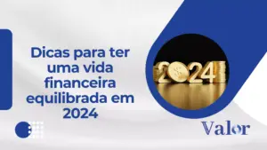 Dicas para ter uma vida financeira equilibrada em 2024