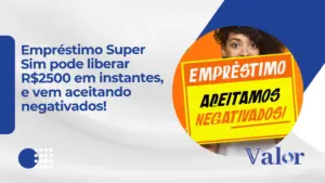 Empréstimo Super Sim pode liberar R$2500 e aceita negativados!