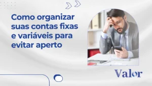 Como organizar suas contas fixas e variáveis para evitar aperto